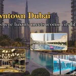 Downtown Dubai | Complete 2026 Guide to Attractions, Living, Hotels & Real Estate