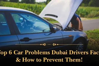 Top 6 Car Problems Dubai Drivers Face & How to Prevent Them!